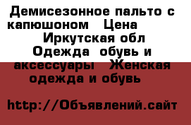 Демисезонное пальто с капюшоном › Цена ­ 2 500 - Иркутская обл. Одежда, обувь и аксессуары » Женская одежда и обувь   